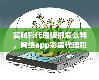 实时彩代理被抓怎么判,网络app彩票代理犯法吗