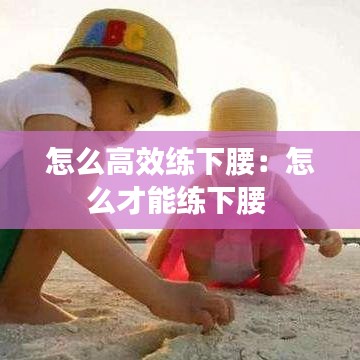 怎么高效练下腰:怎么才能练下腰