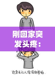 刚回家突发头疼:回到家突然头疼恶心