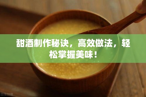 甜酒制作秘诀,高效做法,轻松掌握美味!