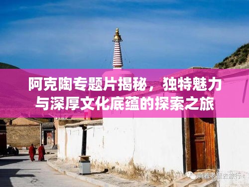 阿克陶专题片揭秘,独特魅力与深厚文化底蕴的探索之旅