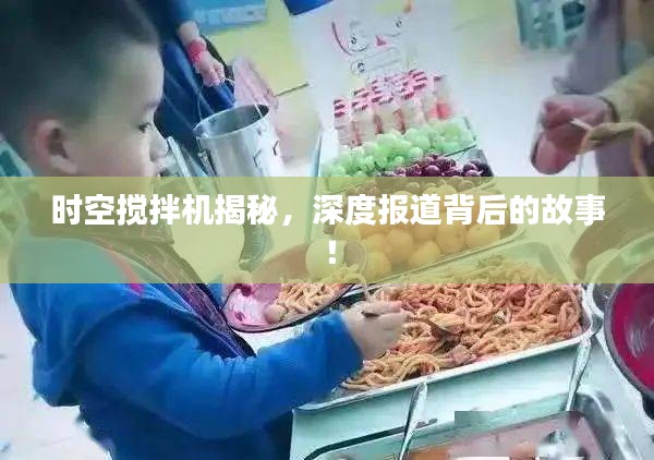 时空搅拌机揭秘,深度报道背后的故事!