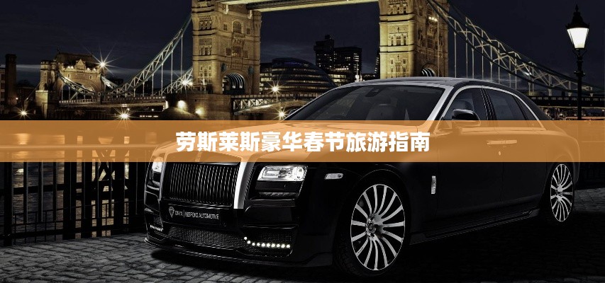 劳斯莱斯豪华春节旅游指南