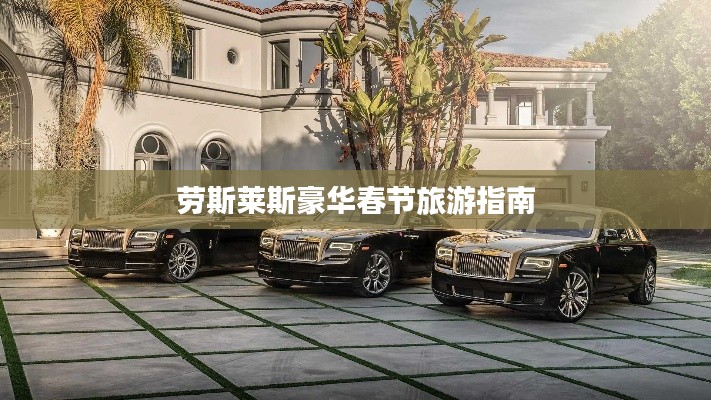 劳斯莱斯豪华春节旅游指南
