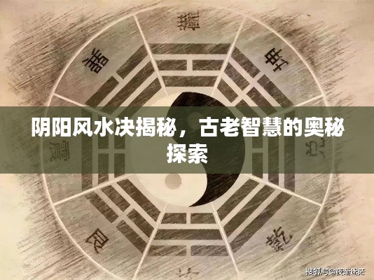 阴阳风水决揭秘,古老智慧的奥秘探索
