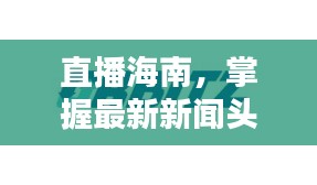 直播海南,掌握最新新闻头条动态