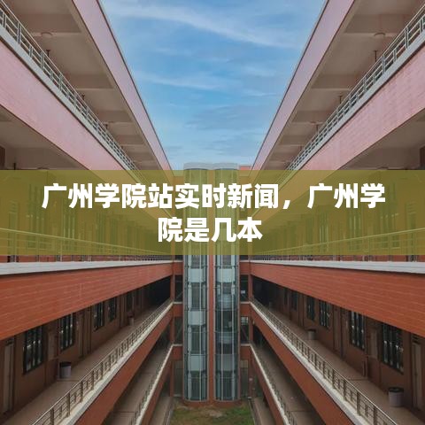 广州学院站实时新闻,广州学院是几本