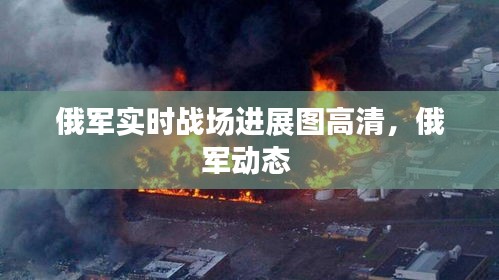 俄军实时战场进展图高清,俄军动态