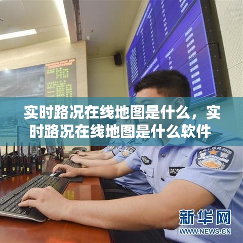 实时路况在线地图是什么,实时路况在线地图是什么软件