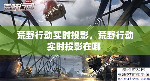 荒野行动实时投影,荒野行动实时投影在哪