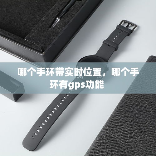 哪个手环带实时位置,哪个手环有gps功能