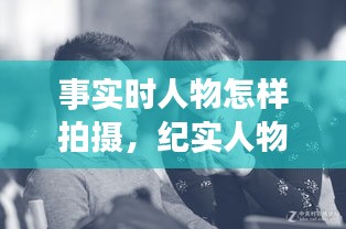 事实时人物怎样拍摄,纪实人物摄影怎么拍