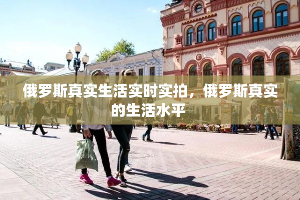 俄罗斯真实生活实时实拍,俄罗斯真实的生活水平