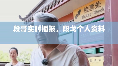 段哥实时播报,段戈个人资料