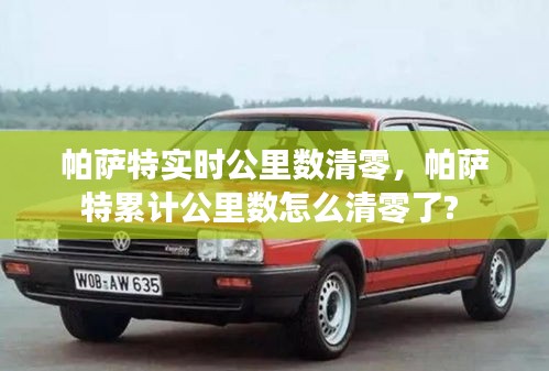 帕萨特实时公里数清零,帕萨特累计公里数怎么清零了?