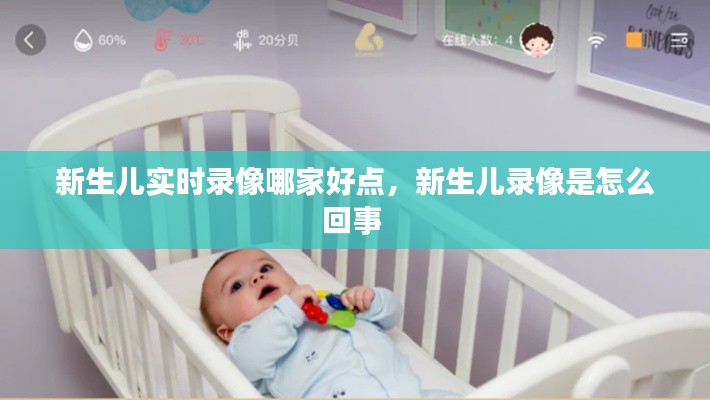 新生儿实时录像哪家好点,新生儿录像是怎么回事