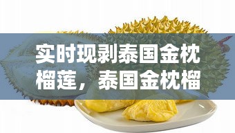 实时现剥泰国金枕榴莲,泰国金枕榴莲多少钱一斤2021