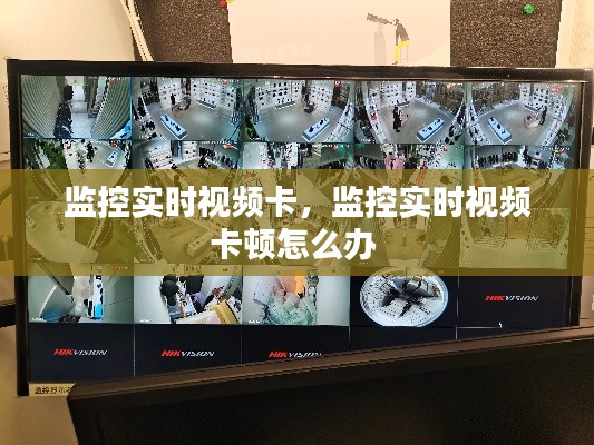 监控实时视频卡,监控实时视频卡顿怎么办