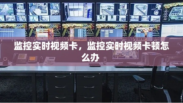 监控实时视频卡,监控实时视频卡顿怎么办