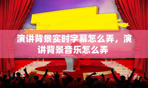 演讲背景实时字幕怎么弄,演讲背景音乐怎么弄