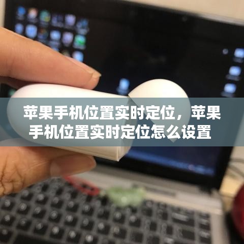苹果手机位置实时定位,苹果手机位置实时定位怎么设置