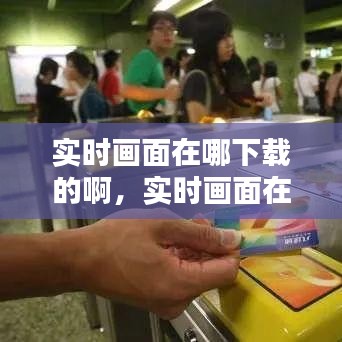 实时画面在哪下载的啊,实时画面在哪下载的啊微信