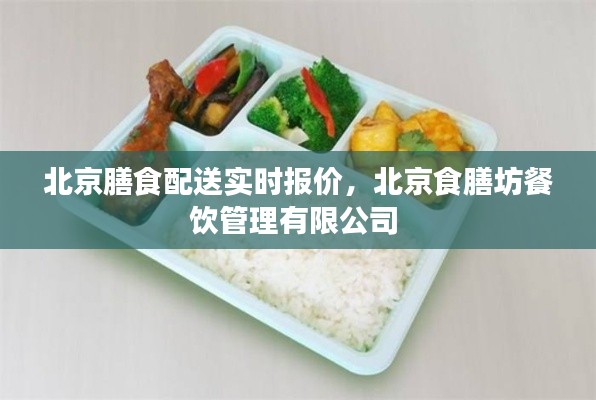 北京膳食配送实时报价,北京食膳坊餐饮管理有限公司