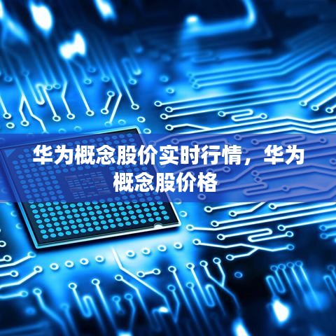 华为概念股价实时行情,华为概念股价格