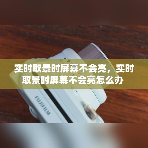 实时取景时屏幕不会亮,实时取景时屏幕不会亮怎么办
