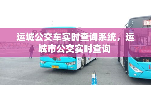 运城公交车实时查询系统,运城市公交实时查询