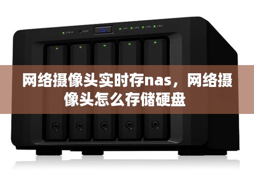 网络摄像头实时存nas,网络摄像头怎么存储硬盘