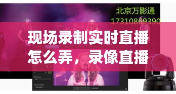 现场录制实时直播怎么弄,录像直播怎么弄