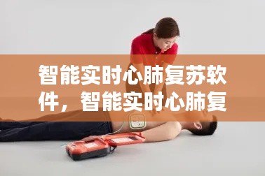 智能实时心肺复苏软件,智能实时心肺复苏软件有哪些