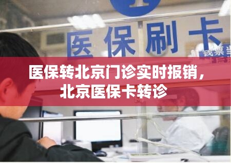 医保转北京门诊实时报销,北京医保卡转诊