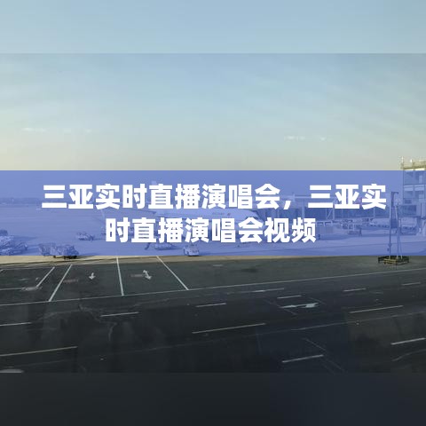 三亚实时直播演唱会,三亚实时直播演唱会视频