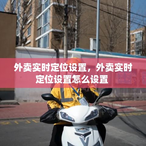 外卖实时定位设置,外卖实时定位设置怎么设置