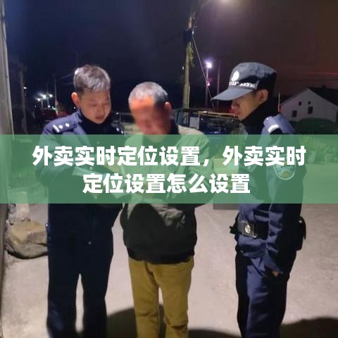 外卖实时定位设置,外卖实时定位设置怎么设置