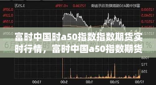 富时中国时a50指数指数期货实时行情,富时中国a50指数期货故事多叫沧桑