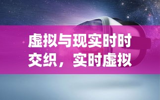 虚拟与现实时时交织,实时虚拟现实