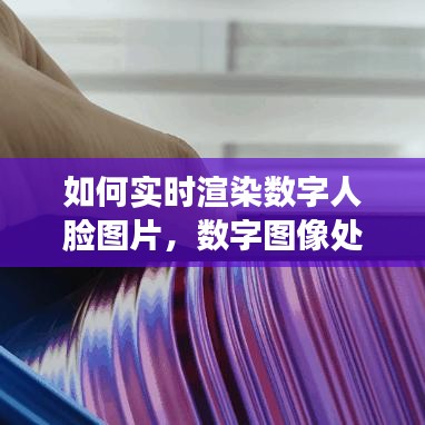 如何实时渲染数字人脸图片,数字图像处理 人脸识别
