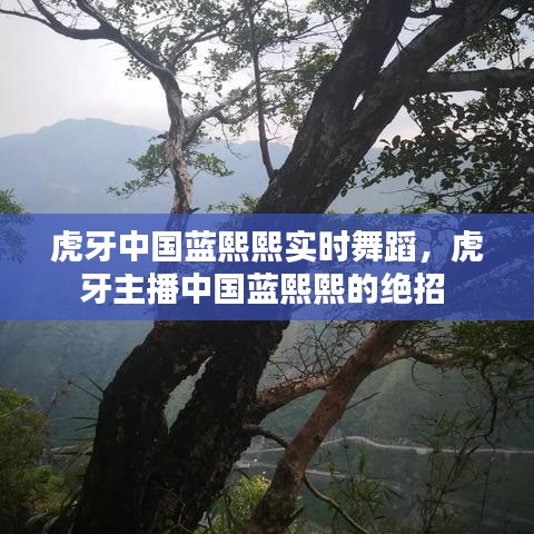虎牙中国蓝熙熙实时舞蹈,虎牙主播中国蓝熙熙的绝招