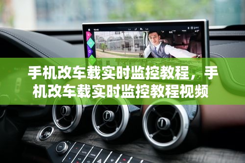 手机改车载实时监控教程,手机改车载实时监控教程视频