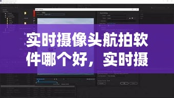 实时摄像头航拍软件哪个好,实时摄像头航拍软件哪个好一点