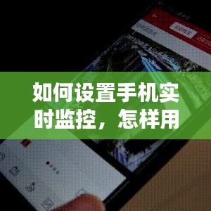 如何设置手机实时监控,怎样用手机实时监控