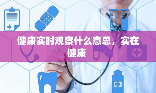 健康实时观察什么意思,实在健康