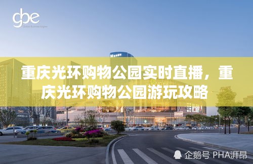 重庆光环购物公园实时直播,重庆光环购物公园游玩攻略
