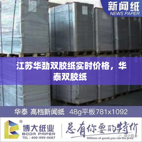江苏华劲双胶纸实时价格,华泰双胶纸