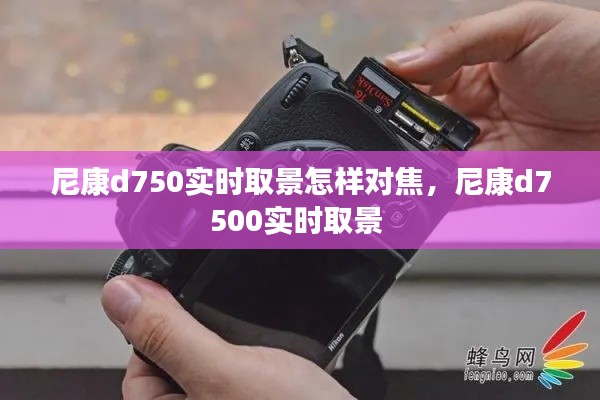尼康d750实时取景怎样对焦,尼康d7500实时取景
