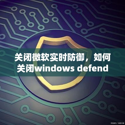 关闭微软实时防御,如何关闭windows defender实时防护