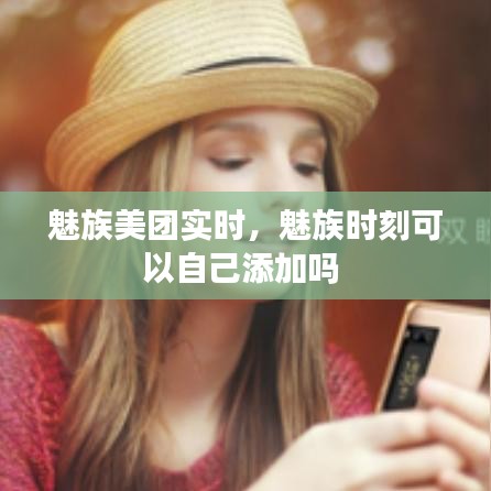 魅族美团实时,魅族时刻可以自己添加吗